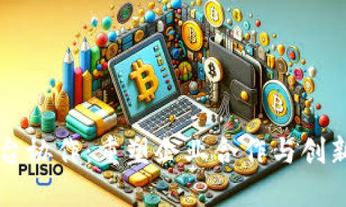 区块链平台协作：重塑企业合作与创新的新模式