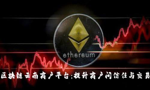 打造区块链云南商户平台：提升商户间信任与交易效率