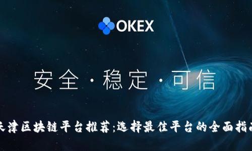 天津区块链平台推荐：选择最佳平台的全面指南