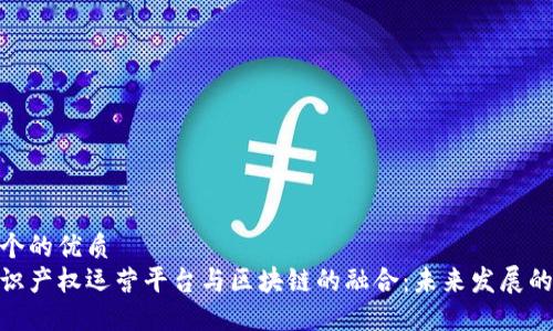 思考一个的优质
探讨知识产权运营平台与区块链的融合：未来发展的新机遇