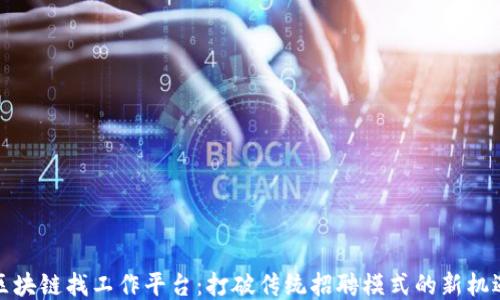 
区块链找工作平台：打破传统招聘模式的新机遇