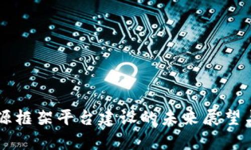 区块链开源框架平台建设的未来展望与技术解析