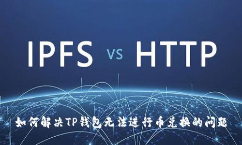 如何解决TP钱包无法进行币兑换的问题