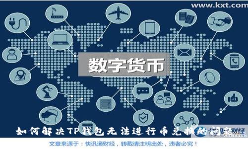 如何解决TP钱包无法进行币兑换的问题