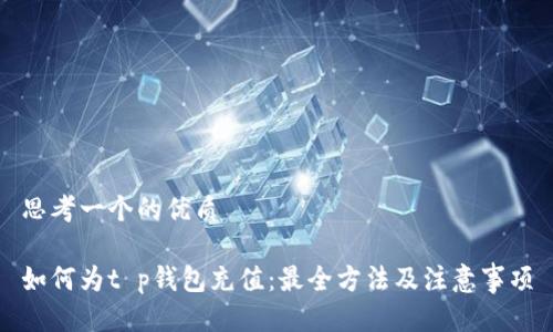 思考一个的优质

如何为t p钱包充值：最全方法及注意事项