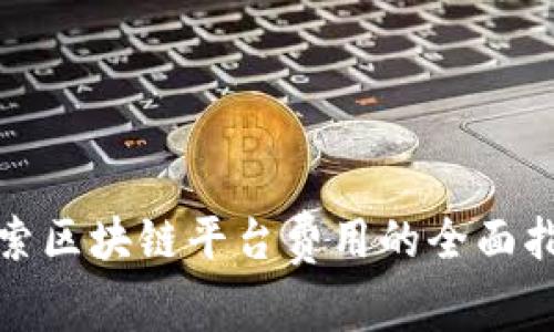 探索区块链平台费用的全面指南