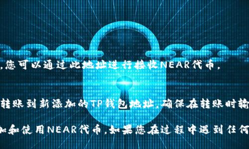 为了将NEAR添加到TP钱包，请按照以下步骤操作：

### 1. 下载和安装TP钱包
如果还没有安装TP钱包，请先在官方网站或应用商店下载并安装TP钱包。

### 2. 创建或导入钱包
打开TP钱包应用，您可以选择创建一个新钱包或导入已有的钱包。如果您是首次使用，请选择“创建新钱包”，并按照提示设置一个强密码。

### 3. 添加NEAR链
在TP钱包主界面，通常会看到“资产”或“币种”选项。选择此选项后，您可能需要手动添加NEAR链。

1. 点击“添加Token”或“ ”按钮。
2. 在搜索框中输入“NEAR”。
3. 找到NEAR Token后，点击“添加”按钮。

### 4. 获取NEAR地址
添加完成后，您将能够看到您的NEAR钱包地址。您可以通过此地址进行接收NEAR代币。

### 5. 转账NEAR到TP钱包
如果您在其他钱包中持有NEAR代币，可以将其转账到新添加的TP钱包地址。确保在转账时输入正确的地址，以免造成资产损失。

在完成上述步骤后，您就能在TP钱包中成功添加和使用NEAR代币。如果您在过程中遇到任何问题，可以参考TP钱包的官方文档或支持渠道。