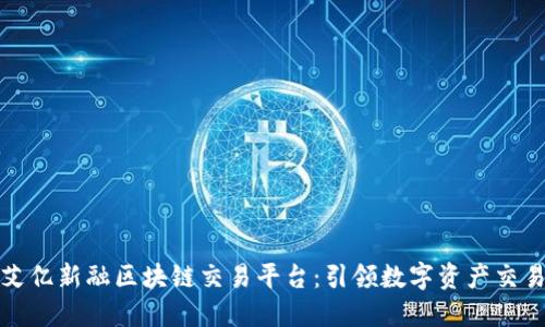 : 探索艾亿新融区块链交易平台：引领数字资产交易的未来