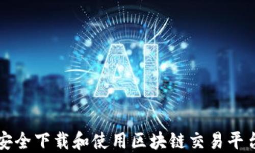 
如何安全下载和使用区块链交易平台官网
