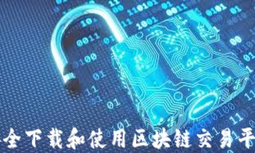 
如何安全下载和使用区块链交易平台官网