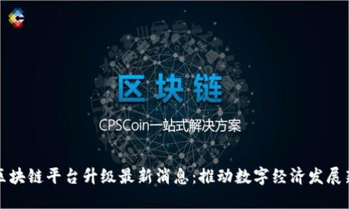 云南区块链平台升级最新消息：推动数字经济发展新机遇