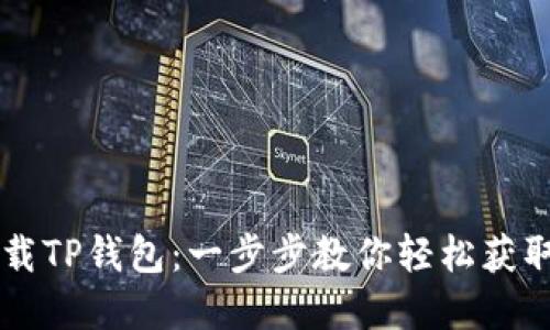 怎样下载TP钱包：一步步教你轻松获取和使用