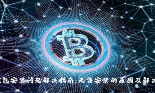 t p钱包安装问题解决指南：无法安装的原因及解决方法