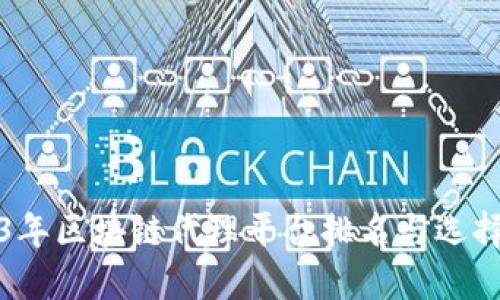 2023年区块链代理平台排名与选择指南