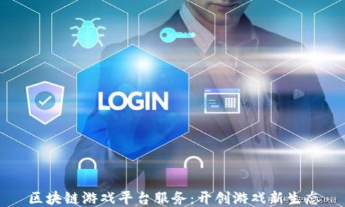 
区块链游戏平台服务：开创游戏新生态