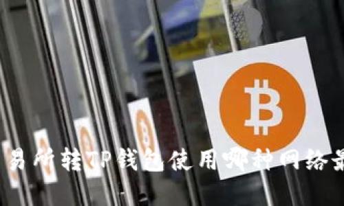 欧意交易所转TP钱包使用哪种网络最优选？