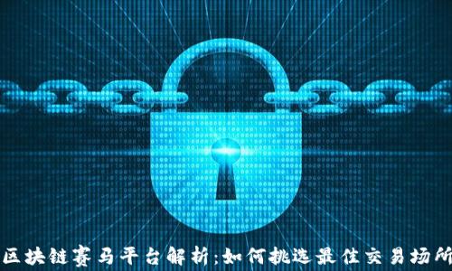 
区块链赛马平台解析：如何挑选最佳交易场所