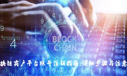 : 区块链商户平台账号注销指南：详细步骤与注意事项