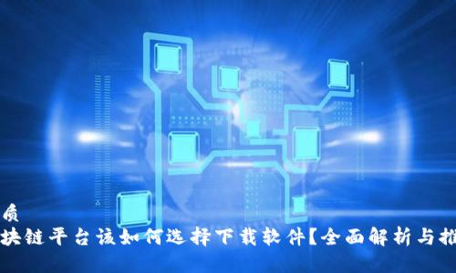 优质  
区块链平台该如何选择下载软件？全面解析与推荐