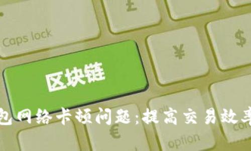 如何解决TP钱包网络卡顿问题：提高交易效率的技巧与建议