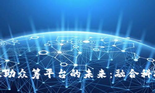 思考一个的

探索区块链互助众筹平台的未来：融合科技与共享经济