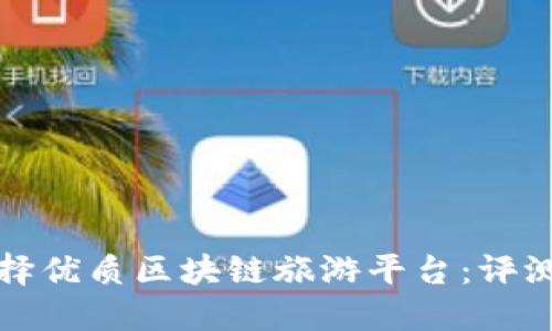 如何选择优质区块链旅游平台：评测与推荐