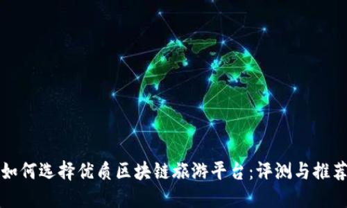 如何选择优质区块链旅游平台：评测与推荐