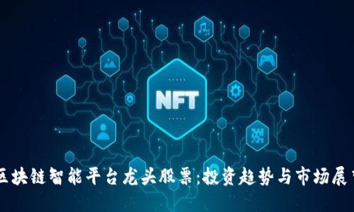 区块链智能平台龙头股票：投资趋势与市场展望