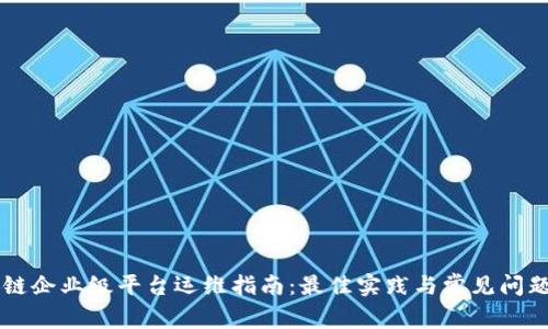 区块链企业级平台运维指南：最佳实践与常见问题解析