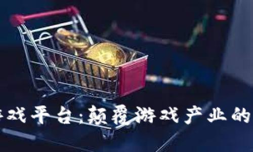 区块链赋能游戏平台：颠覆游戏产业的新机遇与挑战
