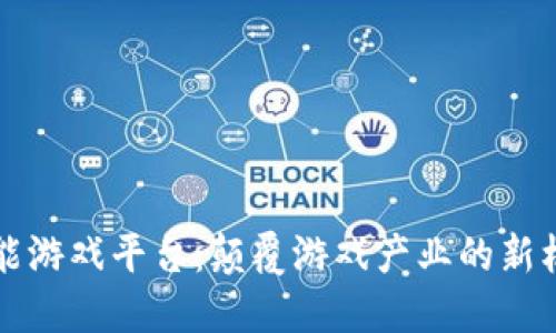 区块链赋能游戏平台：颠覆游戏产业的新机遇与挑战