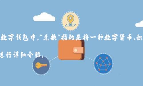 目前对“T P钱包里兑换”的具体上下文信息较少，但通常来说，在数字钱包中，“兑换”指的是将一种数字货币、积分或代币转换为另一种形式或者在钱包内进行电子货币的转移。

下面我将根据一般情况下数字钱包中“兑换”的操作和相关概念进行详细介绍。

### 数字钱包兑换操作详解