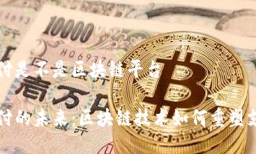 移动支付是不是区块链平台

移动支付的未来：区块链技术如何重塑支付行业