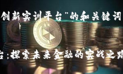 以下是关于“区块链金融创新实训平台”的和关键词、相关的介绍和问题探讨。


区块链金融创新实训平台：探索未来金融的实战之路