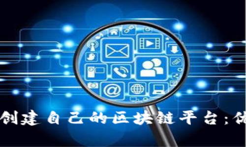 为何企业必须创建自己的区块链平台：优势与应用前景