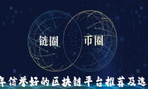 
2023年信誉好的区块链平台推荐及选择指南