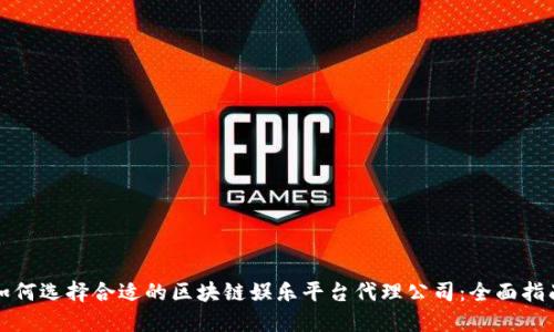 如何选择合适的区块链娱乐平台代理公司：全面指南