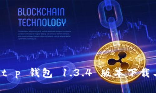 全面解析 t p 钱包 1.3.4 版本下载与使用指南