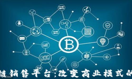 
打造区块链销售平台：改变商业模式的未来之路