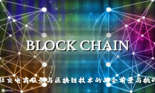 社交电商服务与区块链技术的融合前景与挑战