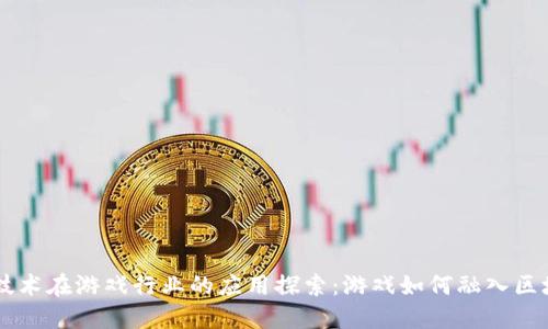 区块链技术在游戏行业的应用探索：游戏如何融入区块链平台