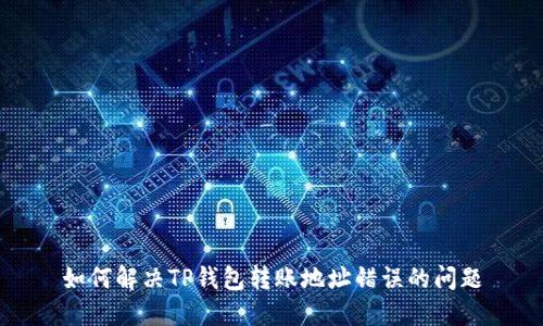 如何解决TP钱包转账地址错误的问题