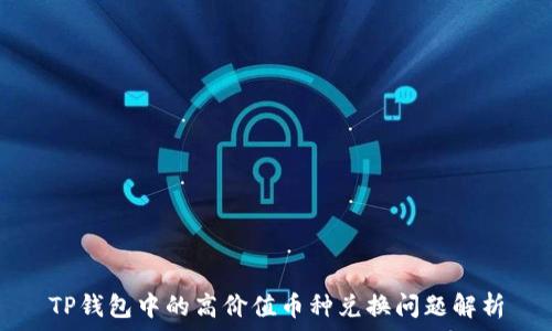   
TP钱包中的高价值币种兑换问题解析