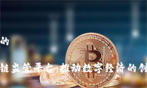 思考一个的

雄安区块链监管平台：推动数字经济的创新与规范