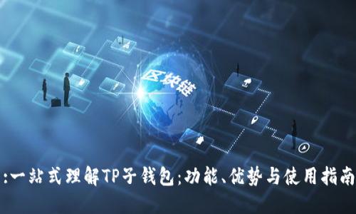 :一站式理解TP子钱包：功能、优势与使用指南