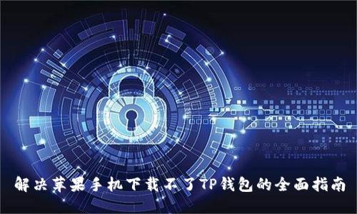 解决苹果手机下载不了TP钱包的全面指南