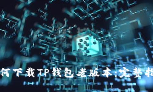 如何下载TP钱包老版本：完整指南
