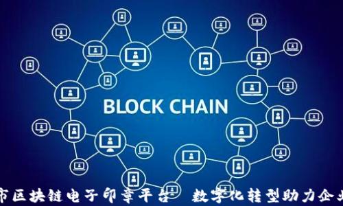 
杭州市区块链电子印章平台—数字化转型助力企业发展