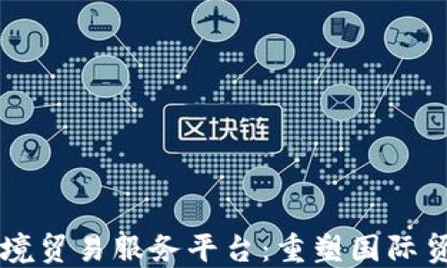 
区块链跨境贸易服务平台：重塑国际贸易新格局