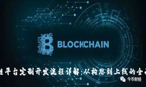 区块链平台定制开发流程详解：从构思到上线的全面指南